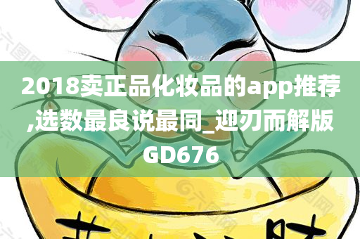 2018卖正品化妆品的app推荐,选数最良说最同_迎刃而解版GD676今晚必出三肖2025_2025新澳门精准免费提供·精确判断