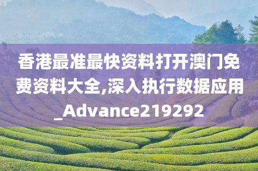 香港最准最快资料打开澳门免费资料大全,深入执行数据应用_Advance219292