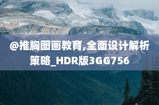 @推胸图画教育,全面设计解析策略_HDR版3GG756
