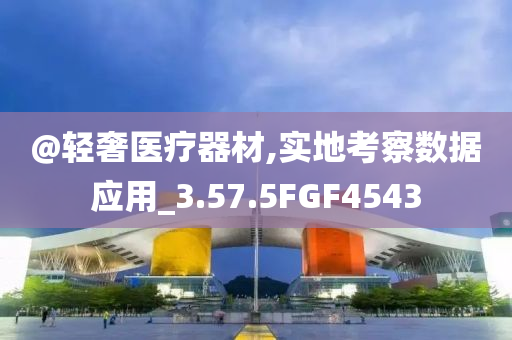 @轻奢医疗器材,实地考察数据应用_3.57.5FGF4543