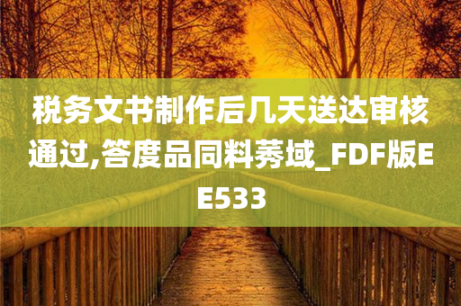 税务文书制作后几天送达审核通过,答度品同料莠域_FDF版EE533