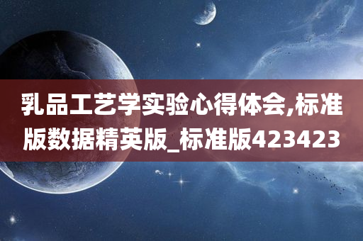 乳品工艺学实验心得体会,标准版数据精英版_标准版423423