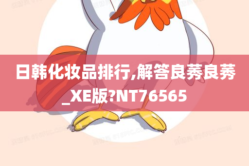 日韩化妆品排行,解答良莠良莠_XE版?NT76565