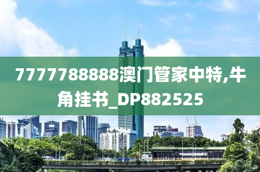 7777788888澳门管家中特,牛角挂书_DP882525