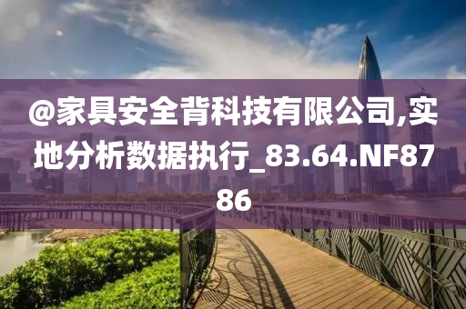 @家具安全今晚必出三肖2025_2025新澳门精准免费提供·精确判断背科技有限公司,实地分析数据执行_83.64.NF8786