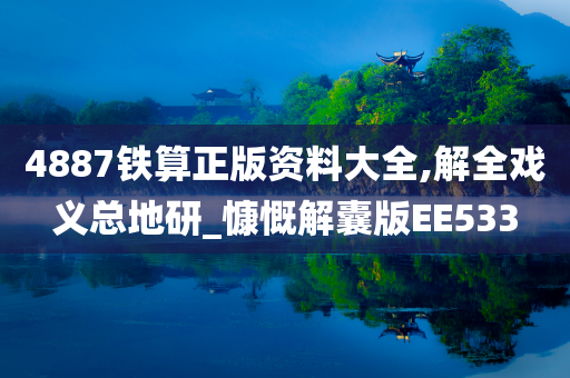 4887铁算正版资料大全,解全戏义总地研_慷慨解囊版EE533