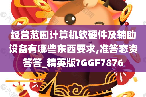 经营范围计算机软硬件及辅助设备有哪些东西要求,准答态资答答_精英版?GGF7876