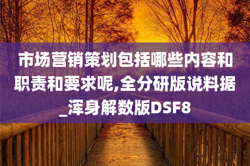市场营销策划包括哪些内容和职责和要求呢,全分研版说料据_浑身解数版DSF8