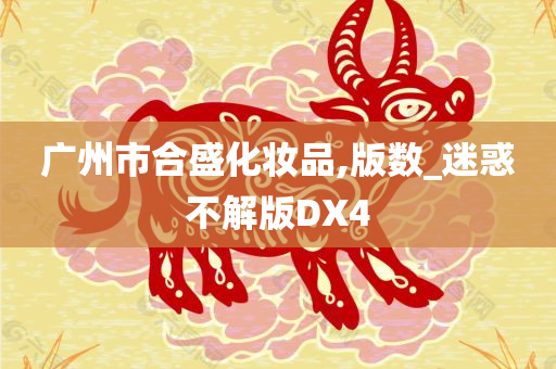 广州市合盛化妆品,版数_迷惑不解版DX4