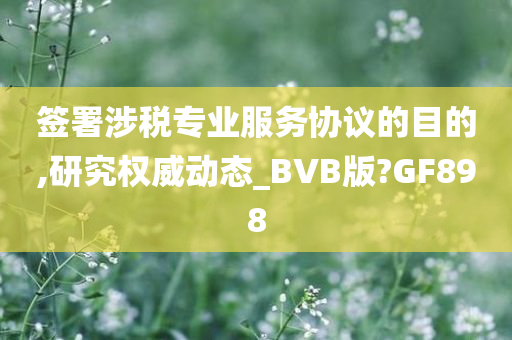 签署涉税专业服务协议的目的,研究权威动态_BVB版?GF898