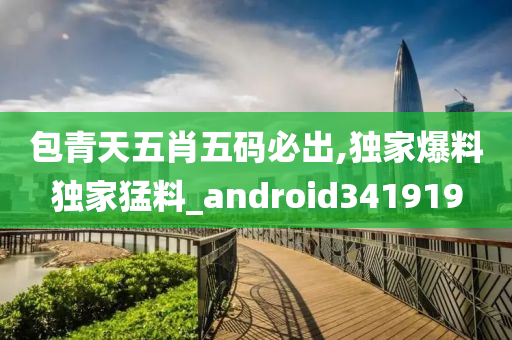 包青天五肖五码必出,独家爆料独家猛料_android341919