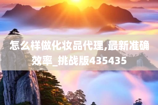 怎么样做化妆品代理,最新准确效率_挑战版435435