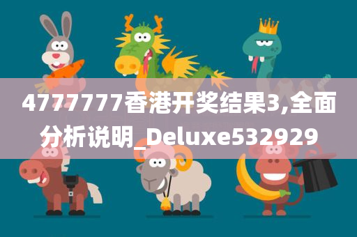 4777777香港开奖结果3,全面分析说明_Deluxe532929