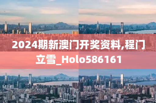 2024期新澳门开奖资料,程门立雪_Holo586161