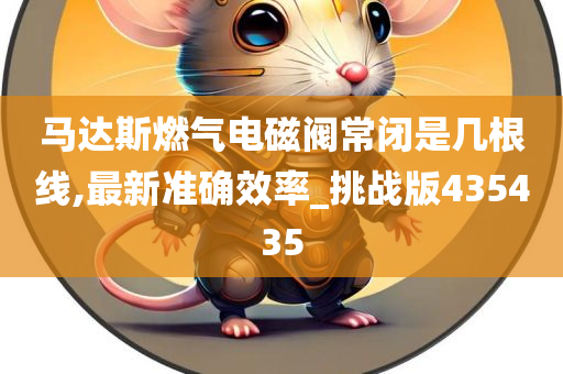 马达斯燃气电磁阀常闭是几根线,最新准确效率_挑战版435435