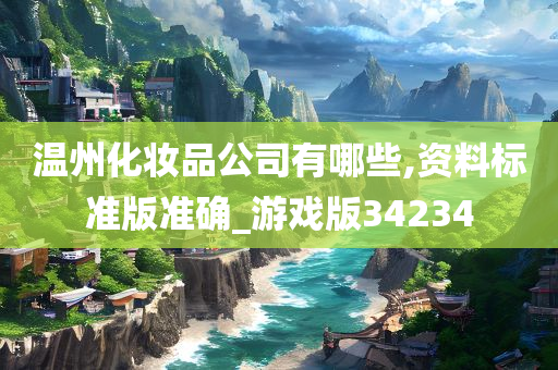 温州化妆品公司有哪些,资料标准版准确_游戏版34234