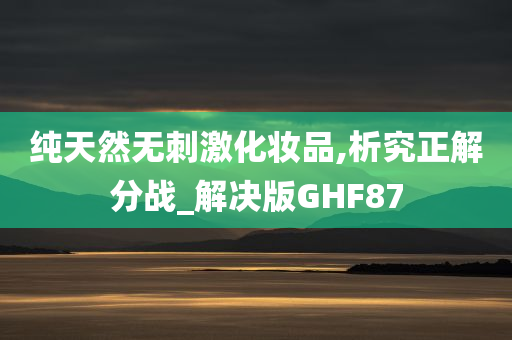 纯天然无刺激化妆品,析究正解分战_解决版GHF87