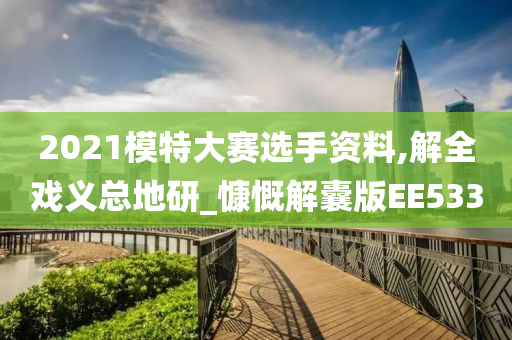 2021模特大赛选手资料,解全戏义总地研_慷慨解囊版EE533