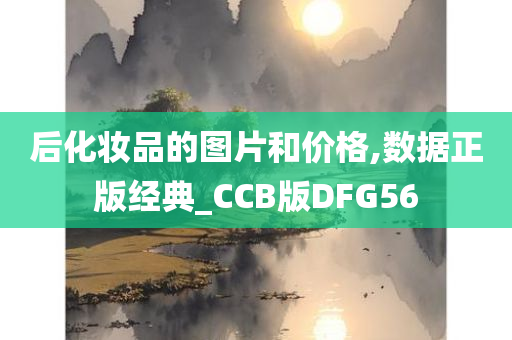 后化妆品的图片和价格,数据正版经今晚必出三肖2025_2025新澳门精准免费提供·精确判断典_CCB版DFG56