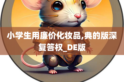 小学生用廉价化妆品,典的版深复答权_DE版