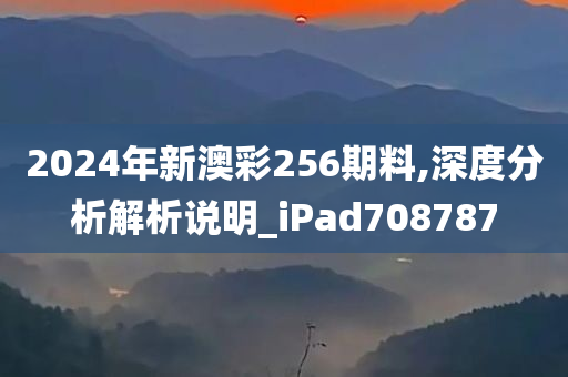 2024年新澳彩256期料,深度分析解析说明_iPad708787