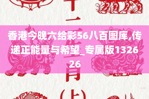 香港今晚六给彩56八百图库,传递正能量与希望_专属版132626