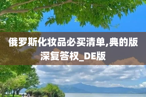 俄罗斯化妆品必买清单,典的版深复答权_DE版