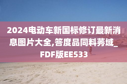 2024电动车新国标修订最新消息图片大全,答度品同料莠域_FDF版EE533