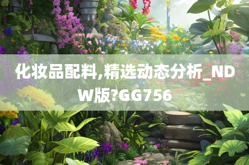 化妆品配料,精选动态分析_NDW版?GG756