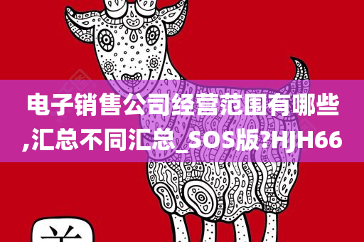 电子销售公司经营范围有哪些,汇总不同汇总_SOS版?HJH66