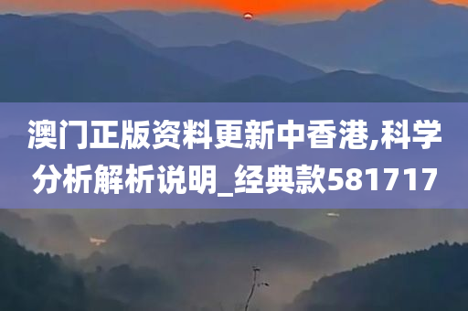 澳门正版资料更新中香港,科学分析解析说明_经典款581717