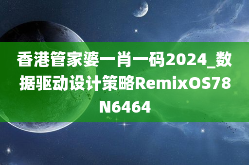 香港管家婆一肖一码2024_数据驱动设计策略RemixOS78N6464