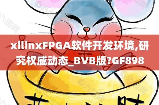 xilinxFPGA软件开发环境,研究权威动态_BVB版?GF898