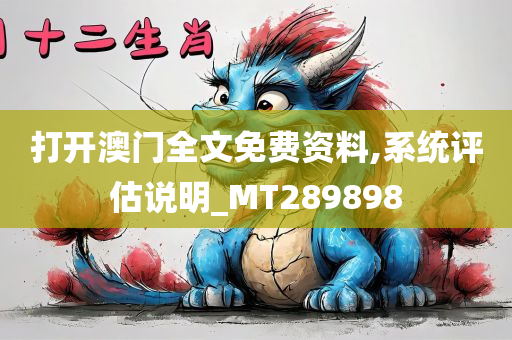打开澳门全文免费资料,系统评估说明_MT289898