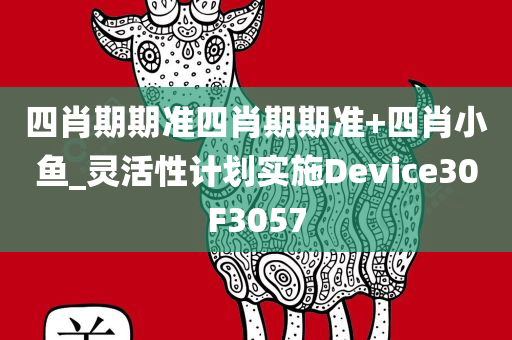 四肖期期准四肖期期准+四肖小鱼_灵活性计划实施Device30F3057