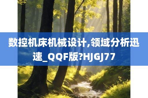 数控机床机械设计,领域分析迅速_QQF版?HJGJ77