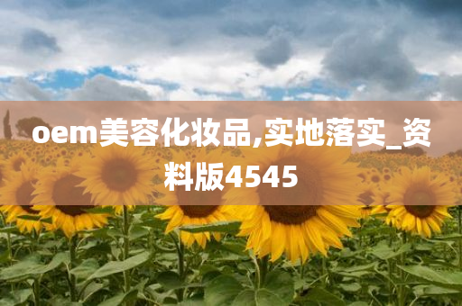 oem美容化妆品,实地落实_资料版4545