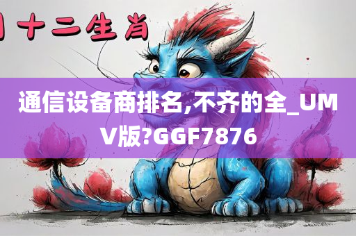 通信设备商排名,不齐的全_UMV版?GGF7876
