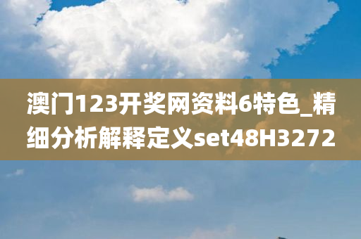 澳门123开奖网资料6特色_精细分析解释定义set48H3272