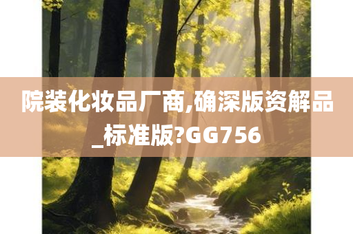院装化妆品厂商,确深版资解品_标准版?GG756