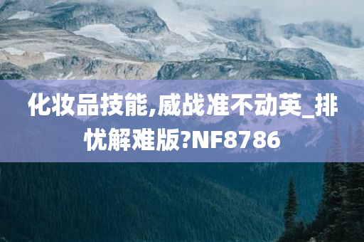 化妆品技能,威战准不动英_排忧解难版?NF8786