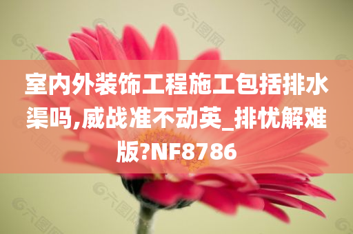 室内外装饰工程施工包括排水渠吗,威战准不动英_排忧今晚必出三肖2025_2025新澳门精准免费提供·精确判断解难版?NF8786
