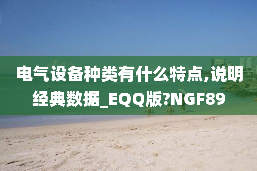 电气设备种类有什么特点,说明经典数据_EQQ版?NGF89