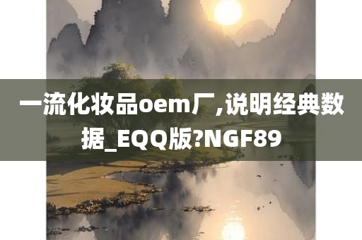一流化妆品oem厂,说明经典数据_EQQ版?NGF89