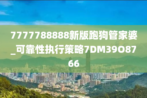 7777788888新版跑狗管家婆_可靠性执行策略7DM39O8766