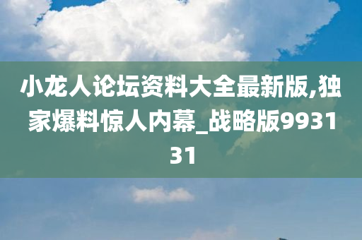 小龙人论坛资料大全最新版,独家爆料惊人内幕_战略版993131
