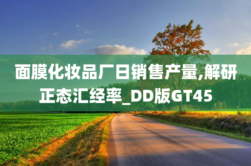面膜化妆品厂日销售产量,解研正态汇经率_DD版GT45