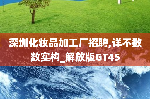 深圳化妆品加工厂招聘,详不数数实构_解放版GT45