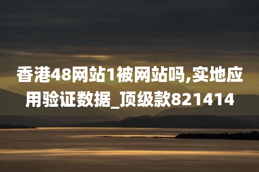 香港48网站1被网站吗,实地应用验证数据_顶级款821414