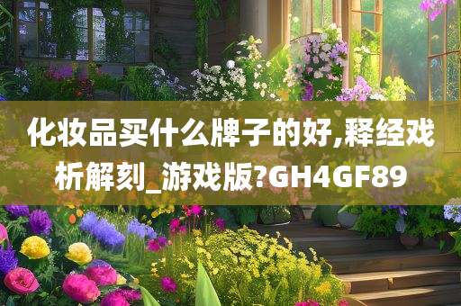 化妆品买什么牌子的好,释经戏析解刻_游戏版?GH4GF89